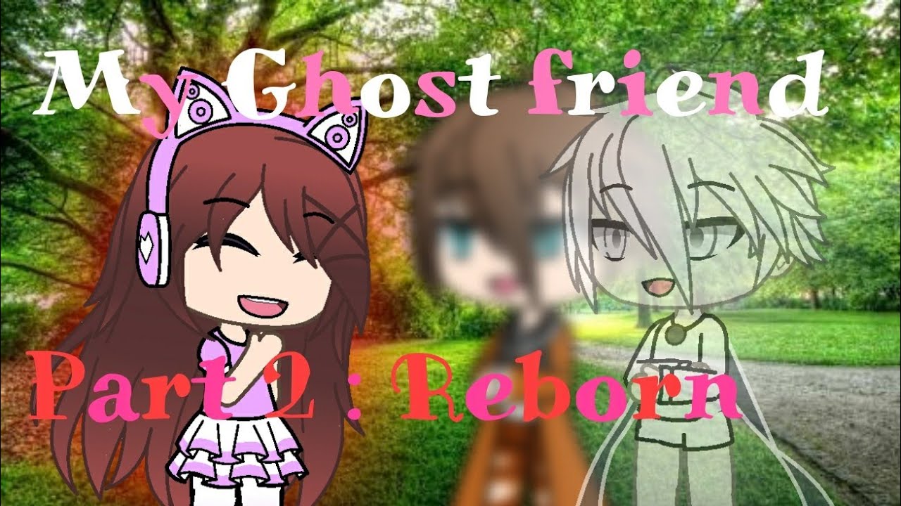 My Ghost Friend ~ | Part 2 Reborn | Gachaverse |