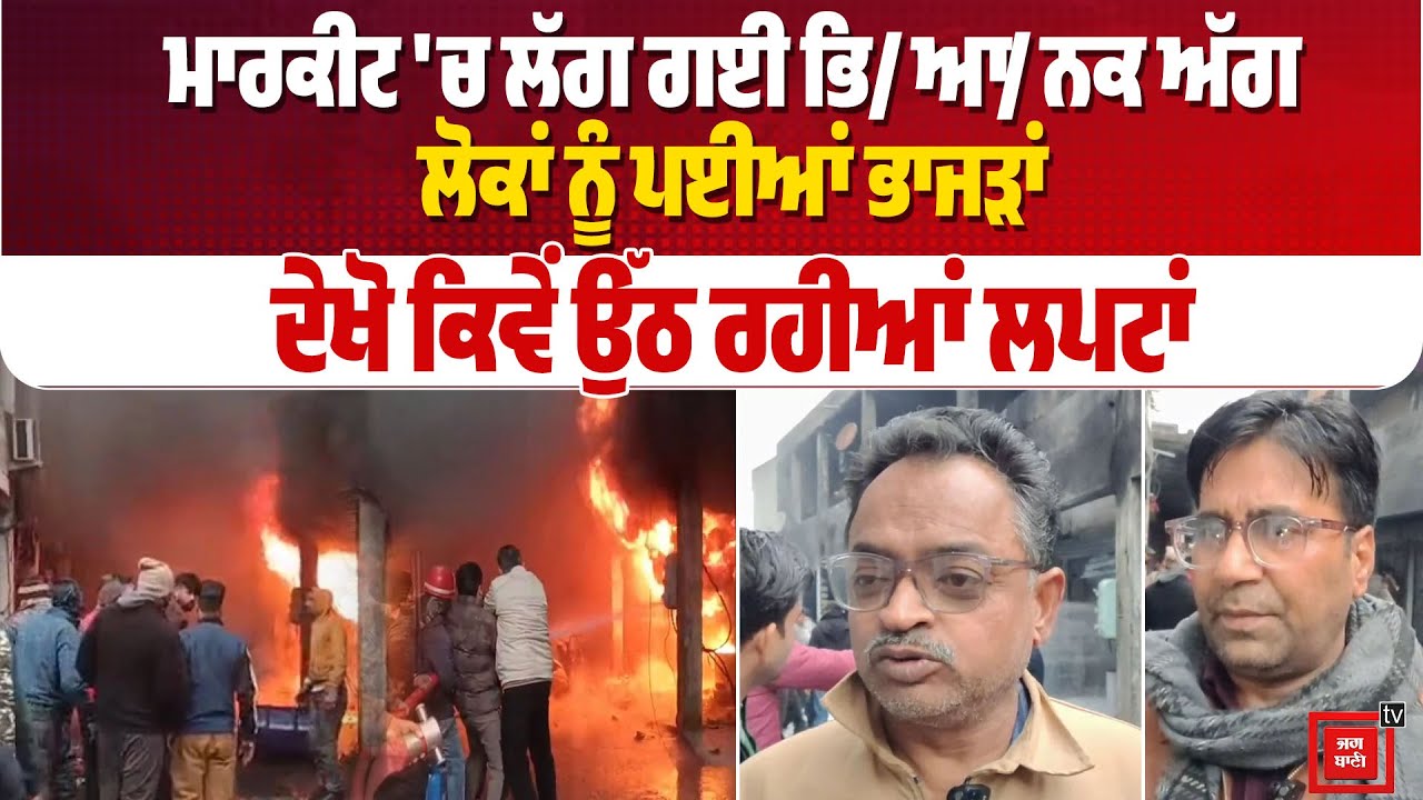 ਮਾਰਕੀਟ 'ਚ ਲੱਗ ਗਈ ਭਿ/ਆ/ਨਕ ਅੱਗ, ਮੱਚ ਗਏ ਭਾਂ/ਬ/ੜ, ਲੋਕਾਂ ਨੂੰ ਪਈਆਂ ਭਾਜੜਾਂ, ਦੇਖੋ ਕਿਵੇਂ ਉੱਠ ਰਹੀਆਂ ਲਪਟਾਂ