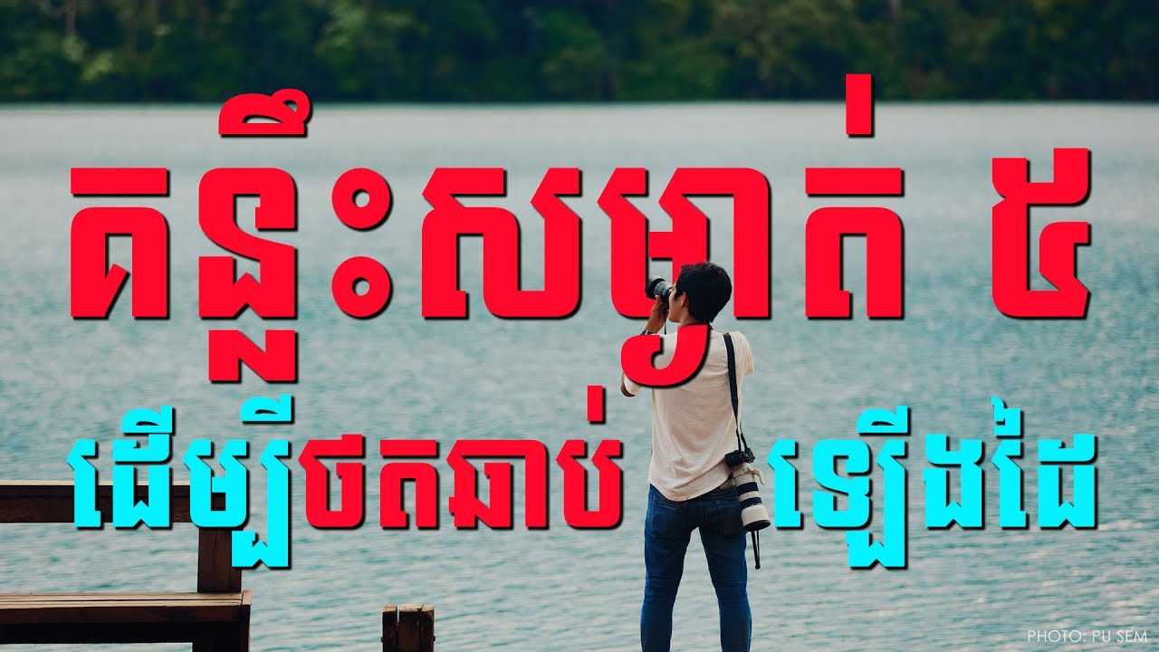 មេរៀនទី ១១ ចង់ថតរូបឲ្យបានល្អជាងមុនទេ? នេះគន្លឹះងាយៗ!