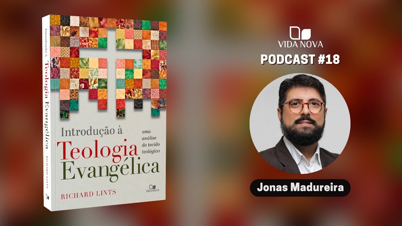 INTRODUÇÃO À TEOLOGIA EVANGÉLICA - COM JONAS MADUREIRA   | PODCAST EDIÇÕES VIDA NOVA #18