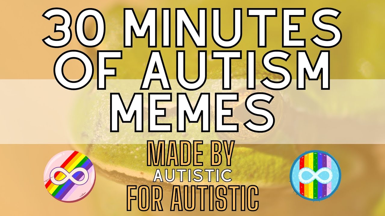 30 Minutes of Autism Memes Made By Autistics for Autistics