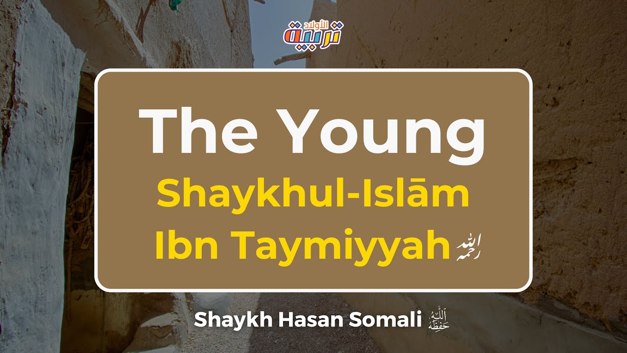 The Maturity of Young Shaykh-ul-Islam Ibn Taymiyyah | Shaykh Hasan Somali (حفظه الله)