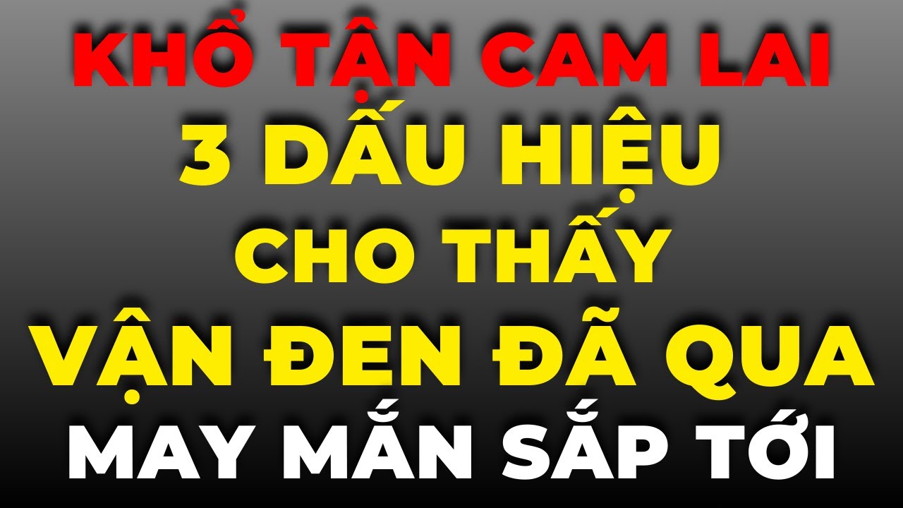 Khổ Tận Cam Lai: 3 Dấu Hiệu Cho Thấy Vận Đen Đã Qua, May Mắn Sắp Tới