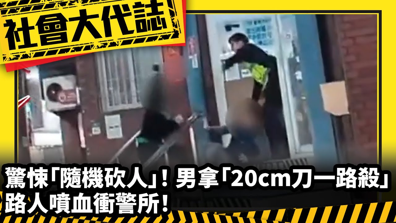 《社會大代誌》驚悚「隨機砍人」！ 男拿「20cm刀一路殺」 路人噴血衝警所！
