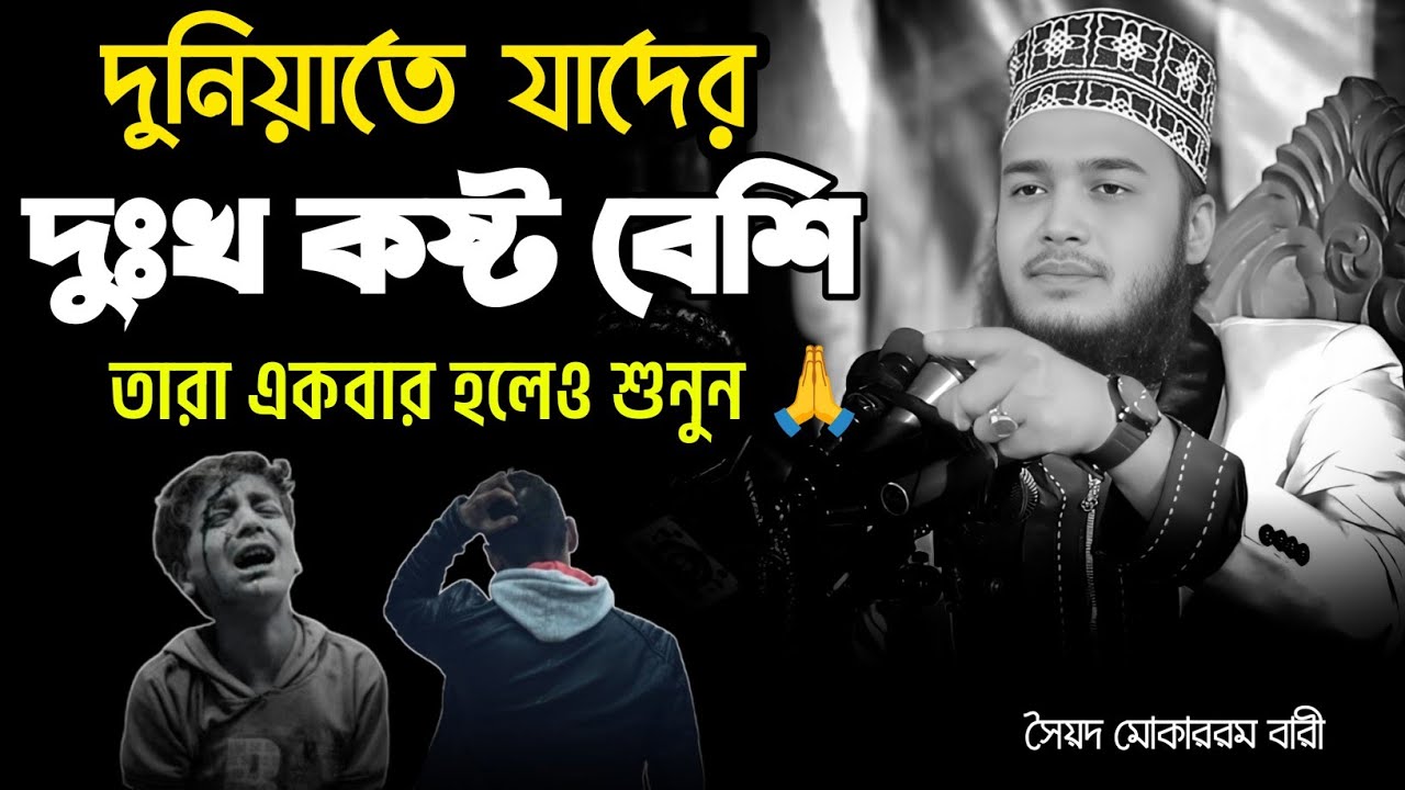 দুনিয়াতে যাদের দুঃখ কষ্ট বেশি | তারা একবার হলেও ভিডিওটি শুনে শুনে দেখুন | mokarram bari |