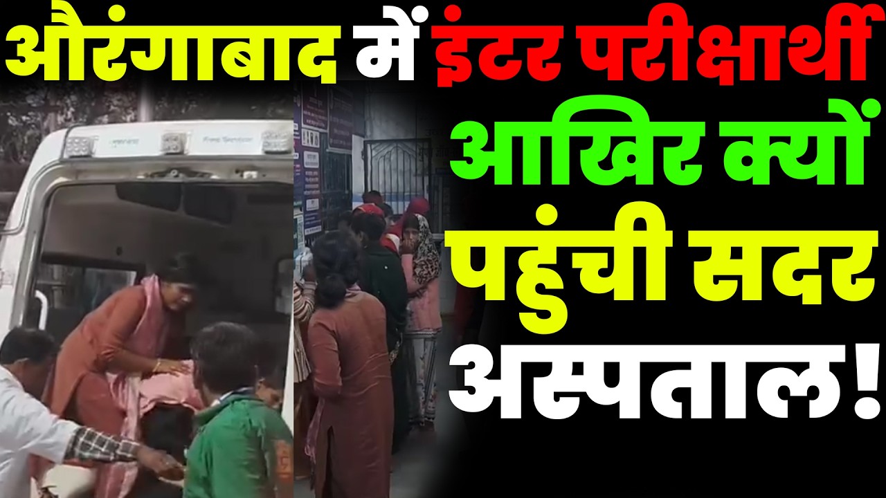 औरंगाबाद में इंटर परीक्षार्थी आखिर क्यों पहुंची सदर अस्पताल!