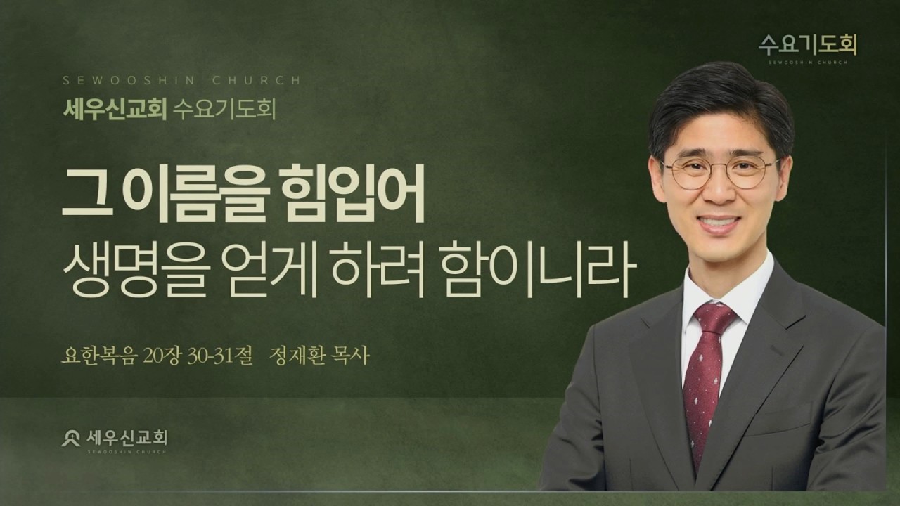 2026-02-25 설교 | 그 이름을 힘입어 생명을 얻게 하려 함이니라 | 요한복음 20:30~31절 | 정재환 목사ㅣ세우신교회 수요기도회