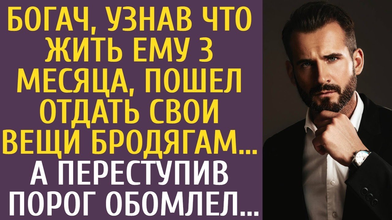 Богач, узнав что жить ему 3 месяца, пошел отдать свои вещи бродягам… А переступив порог обомлел...