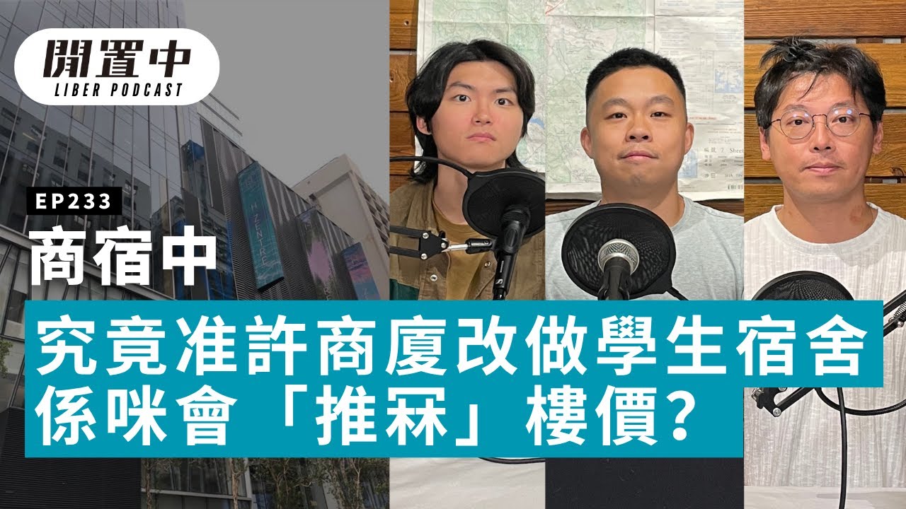 【閒置中 Liber Podcast】EP233 商宿中 — 究竟准許商廈改做學生宿舍係咪會「推冧」樓價？