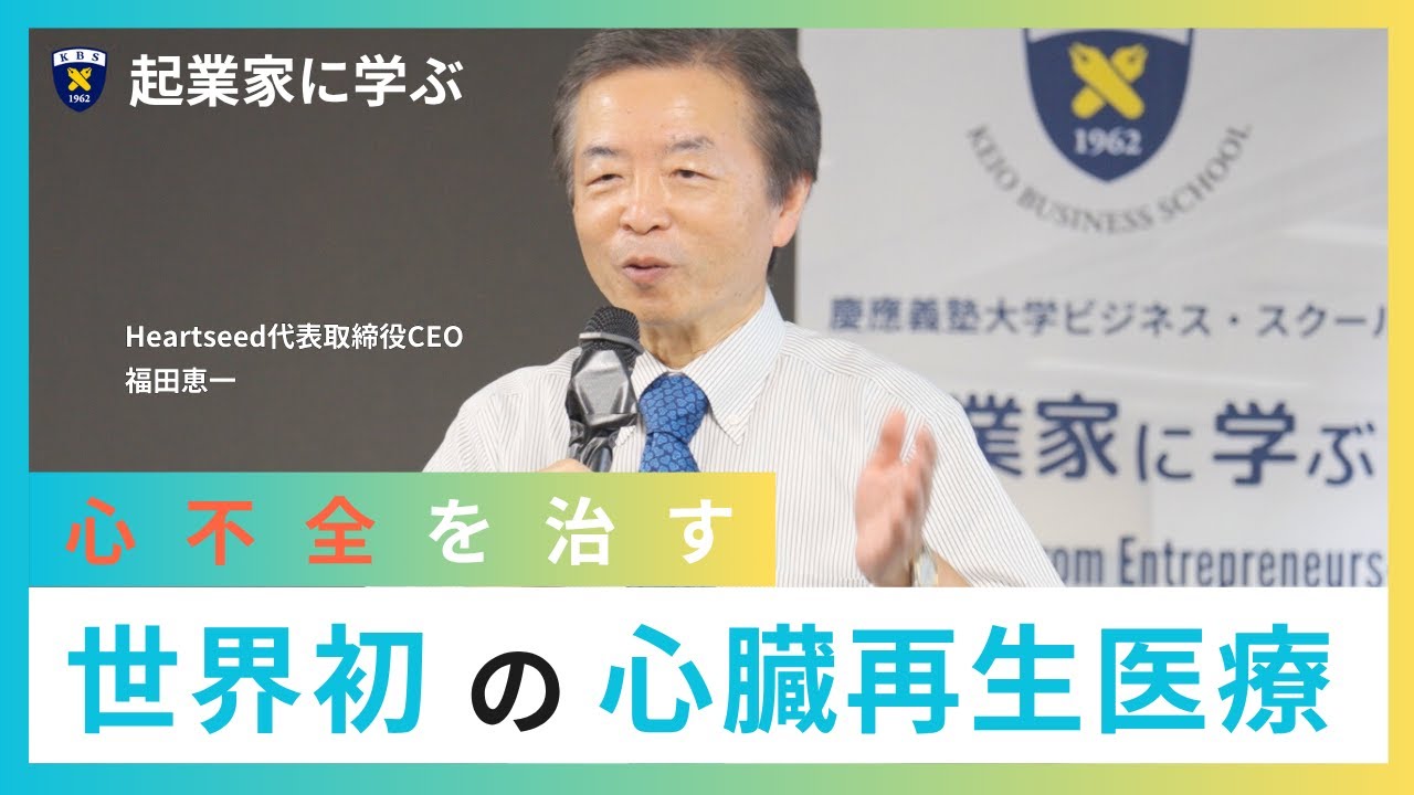 心不全を治す世界初の心臓再生医療（ゲスト：Heartseed代表取締役CEO　福田恵一）｜慶應ビジネススクール 授業「起業家に学ぶ」実況中継