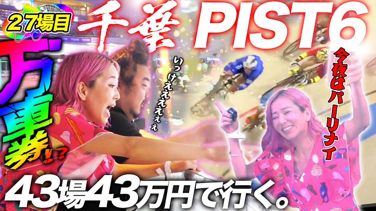 27場目【千葉・PIST6】初PISTで快挙の○○してぱ〜りないっ♪【#43場43万円で行く】