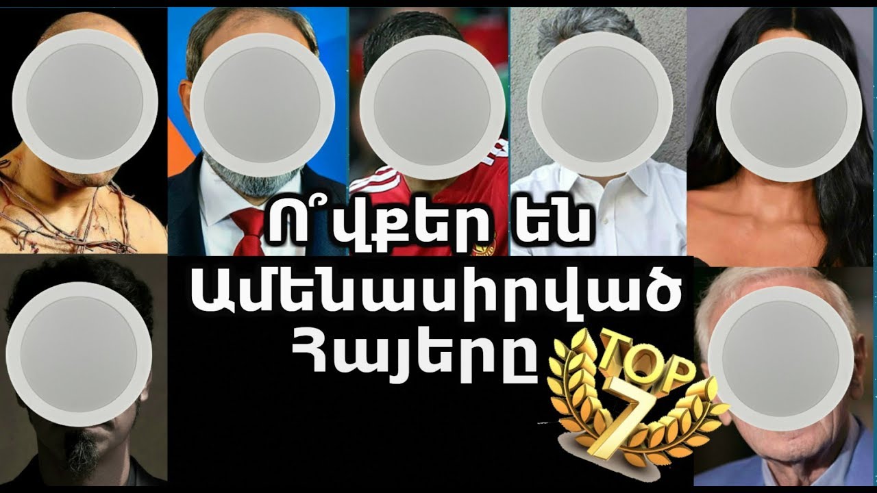 Ovqer en Amenasirvac Hayer / TOP 7 / Ո՞վքեր են Ամենասիրված Հայերը ամբողջ ախարհում