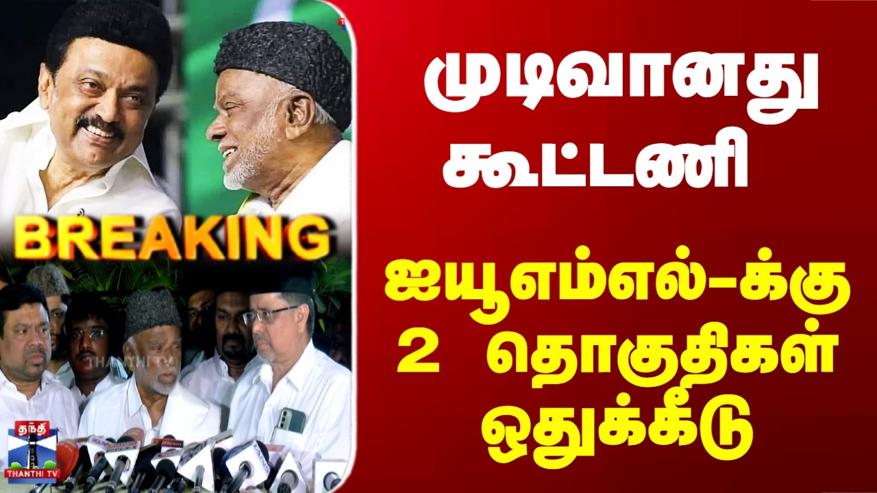 Breaking | DMK | IUML | முடிவானது கூட்டணி..  ஐயூஎம்எல்-க்கு 2 தொகுதிகள் ஒதுக்கீடு