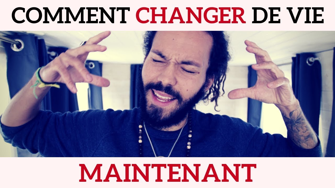 COMMENT CHANGER DE VIE MAINTENANT