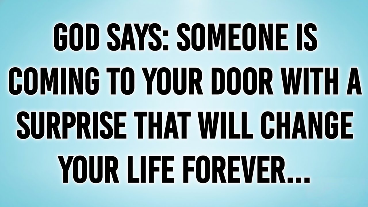 GOD SAYS: SOMEONE IS COMING TO YOUR DOOR WITH A SURPRISE THAT WILL CHANGE YOUR LIFE FOREVER