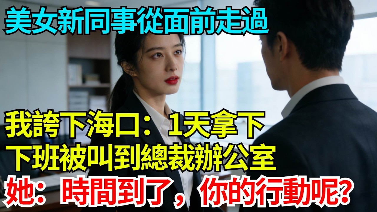 美女新同事從面前走過，我誇下海口：一天拿下，下班被叫到總裁辦公室，她紅唇微抬：時間到了，你的行動呢？【奇人社會誌】#完結爽文#職場故事#情感故事#總裁小說#女总裁系列#先婚后爱