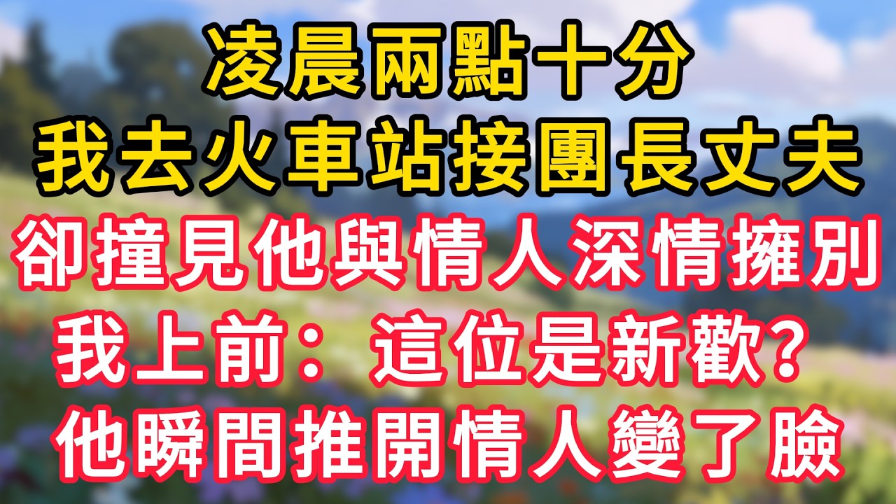 凌晨兩點十分，我去火車站接團長丈夫，卻撞見他與情人深情擁別，我上前：這位是新歡？他瞬間推開情人變了臉！ #為人處世 #生活经验#深夜淺讀 #情感故事 #人間心理 #小说