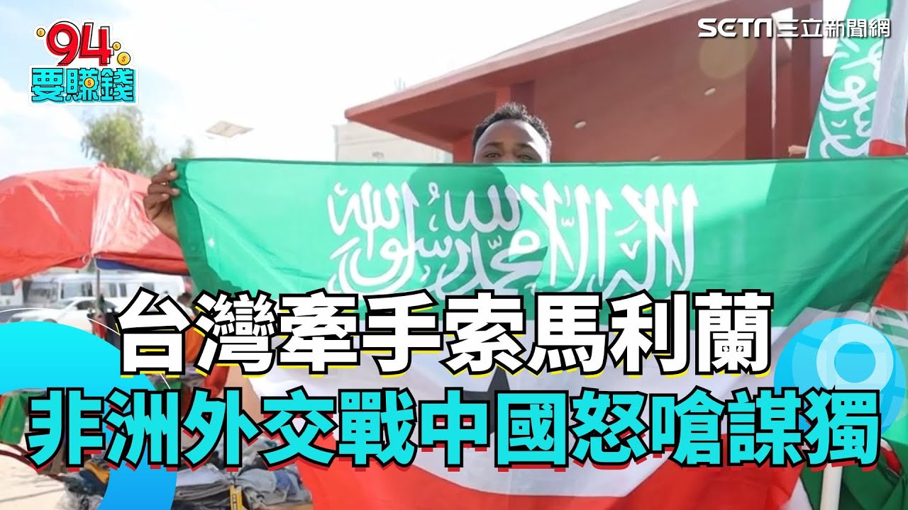 非洲外交戰開打！台灣聯手索馬利蘭　中國怒嗆謀獨｜94要賺錢