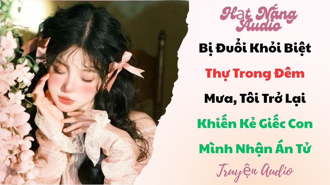 [Truyện Audio] Bị Đuổi Khỏi Biệt Thự Trong Đêm Mưa Tôi Trở Lại Khiến Kẻ Giếc Con Mình Nhận Án Tử