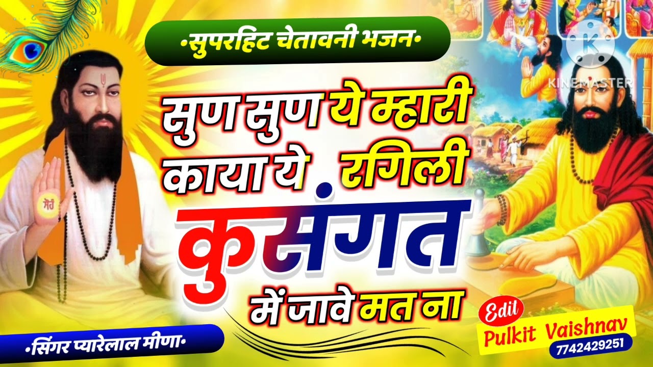सुण सुण ये म्हारी काया ये रंगिली कुसंगत में जावे मत ना आत्मा के दाग लगावे मत ना।। सिंगर प्यारेलाल।।