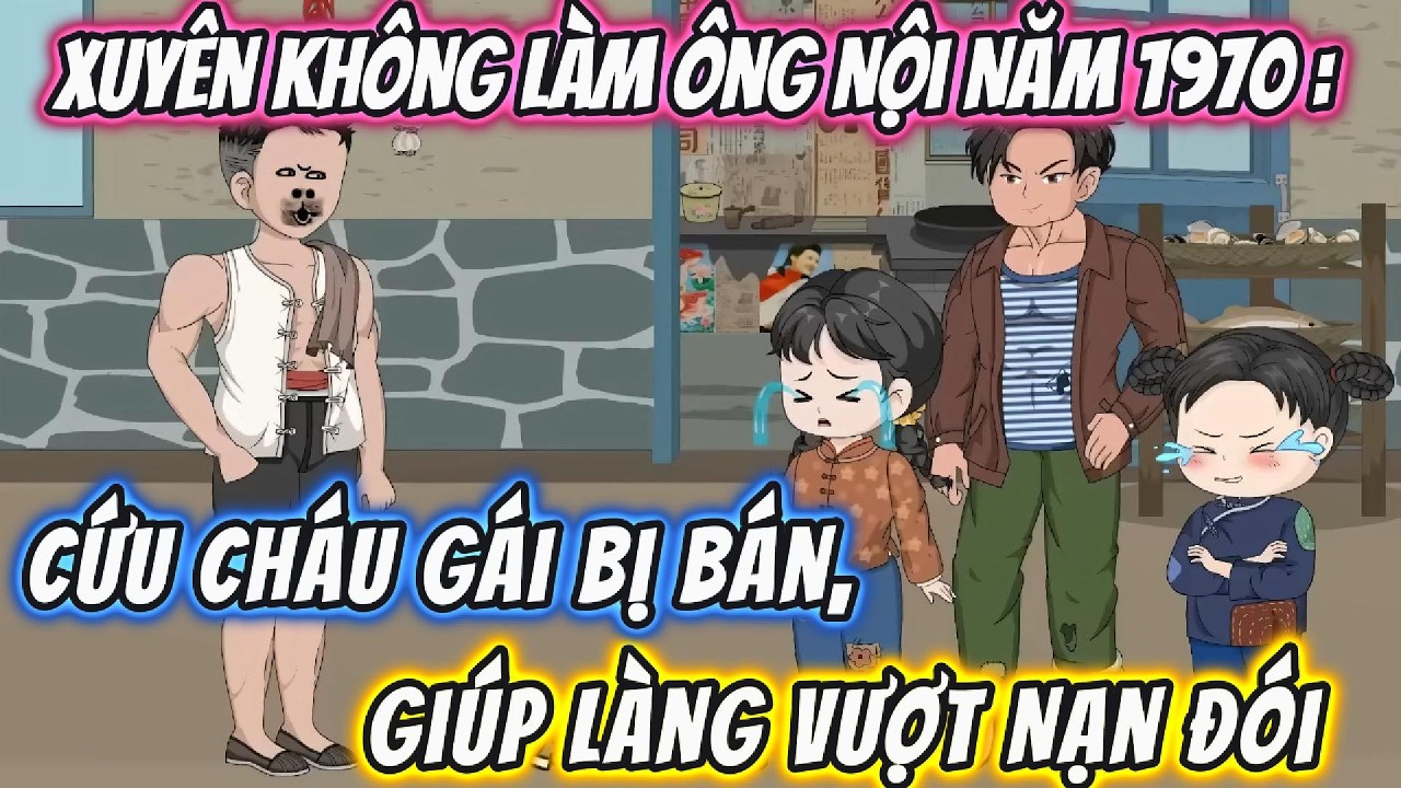 Xuyên Không Làm Ông Nội Năm 1970 : Cứu Cháu Gái Bị Bán, Giúp Làng Vượt Nạn Đói | 191VietSub