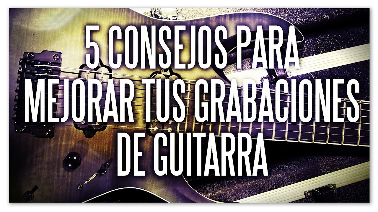 5 Consejos para mejorar tus grabaciones de guitarra