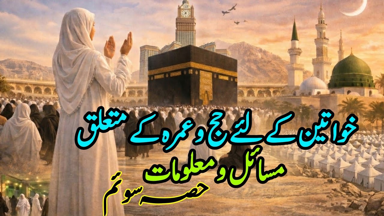 خواتین کے لئے حج و عمرہ سے متعلق مسائل و معلومات| Part-3| Essential Hajj Guide for Women | Hajj 2026