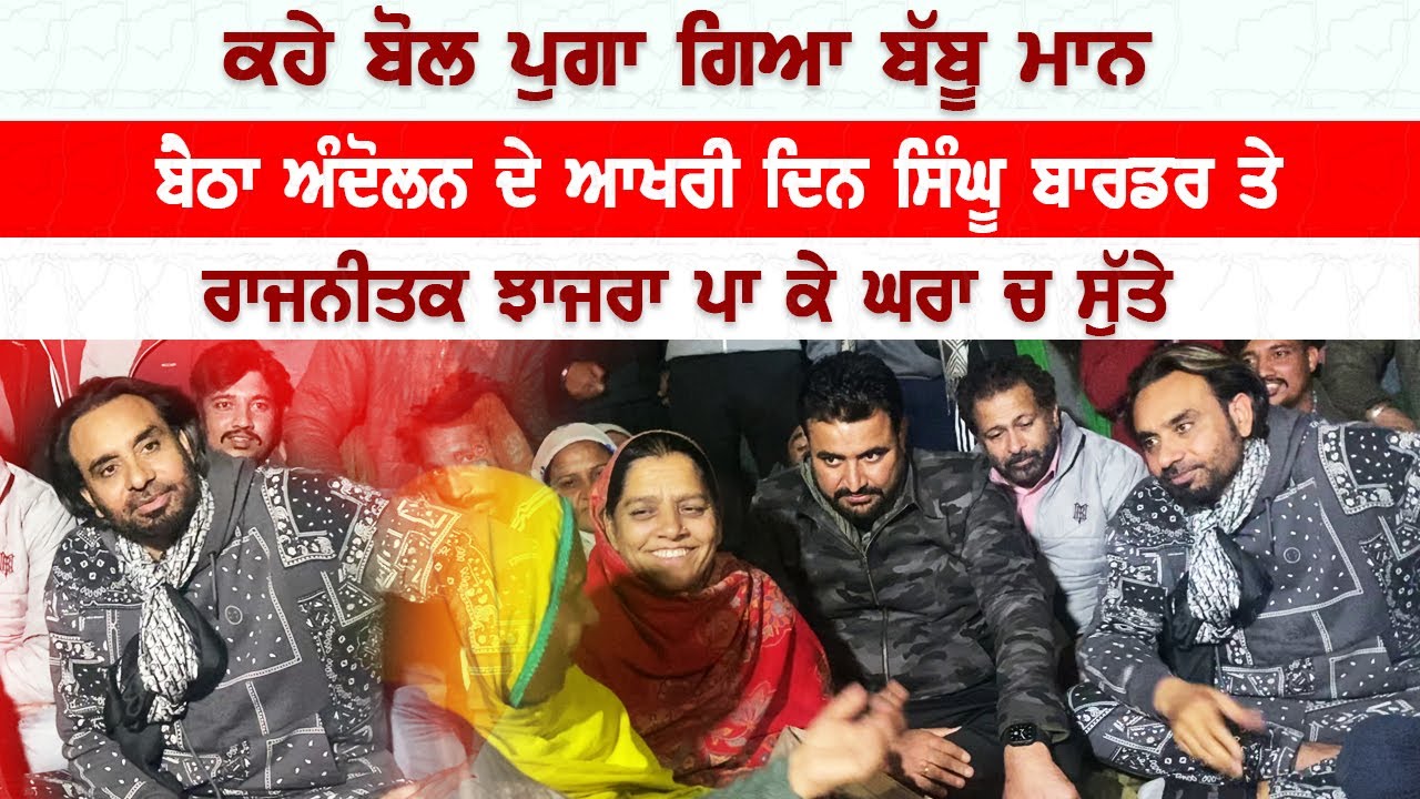 ਕਹੇ ਬੋਲ ਪੁਗਾ ਗਿਆ ਬੱਬੂ ਮਾਨ । ਬੈਠਾ ਅੰਦੋਲਨ ਦੇ ਆਖਰੀ ਦਿਨ ਸਿੰਘੂ ਬਾਰਡਰ ਤੇ । ਰਾਜਨੀਤਕ ਝਾਜਰਾ ਪਾ ਕੇ ਘਰਾ ਚ ਸੁੱਤੇ