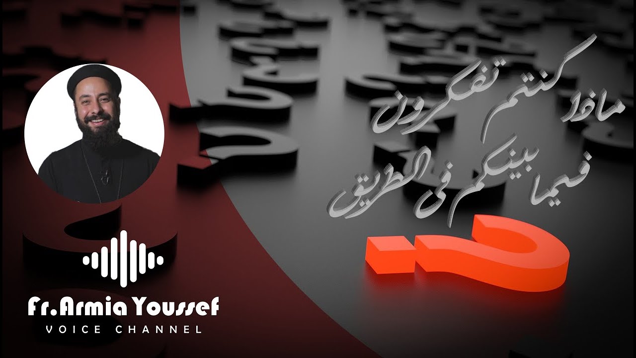 ابونا ارميا يوسف|| ماذا كنتم تفكرون فيما بينكم فى الطريق
