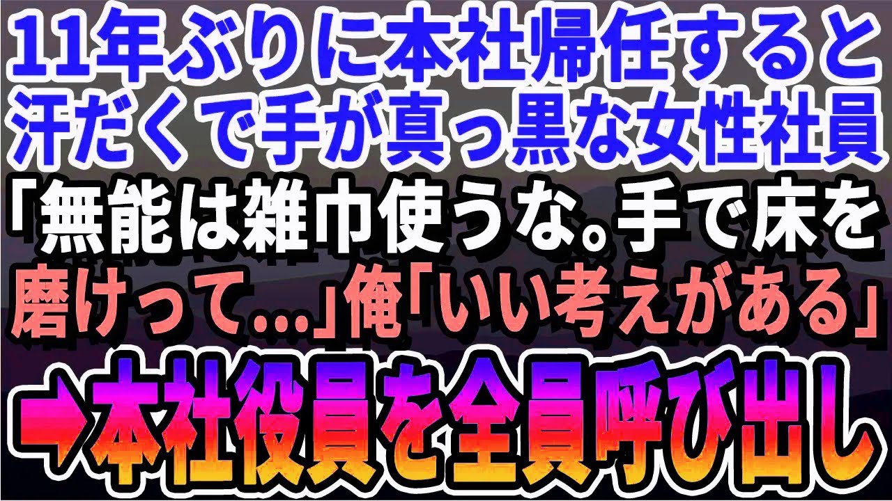 【感動する話】海外から11年ぶりに本社に帰任すると手が真っ黒な女性社員が…俺「どうした？」女性社員「高卒は雑巾使うな、手で磨けって…」俺「凄く良い言葉だ」「え？」まさかの結末に