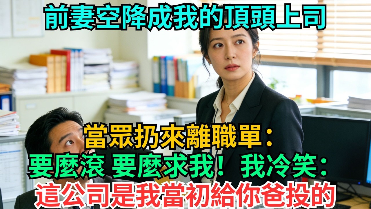 前妻空降成我的頂頭上司，當眾扔來離職單：要麼滾，要麼求我，我冷笑：這公司是我當初給你爸投的#職場#情感