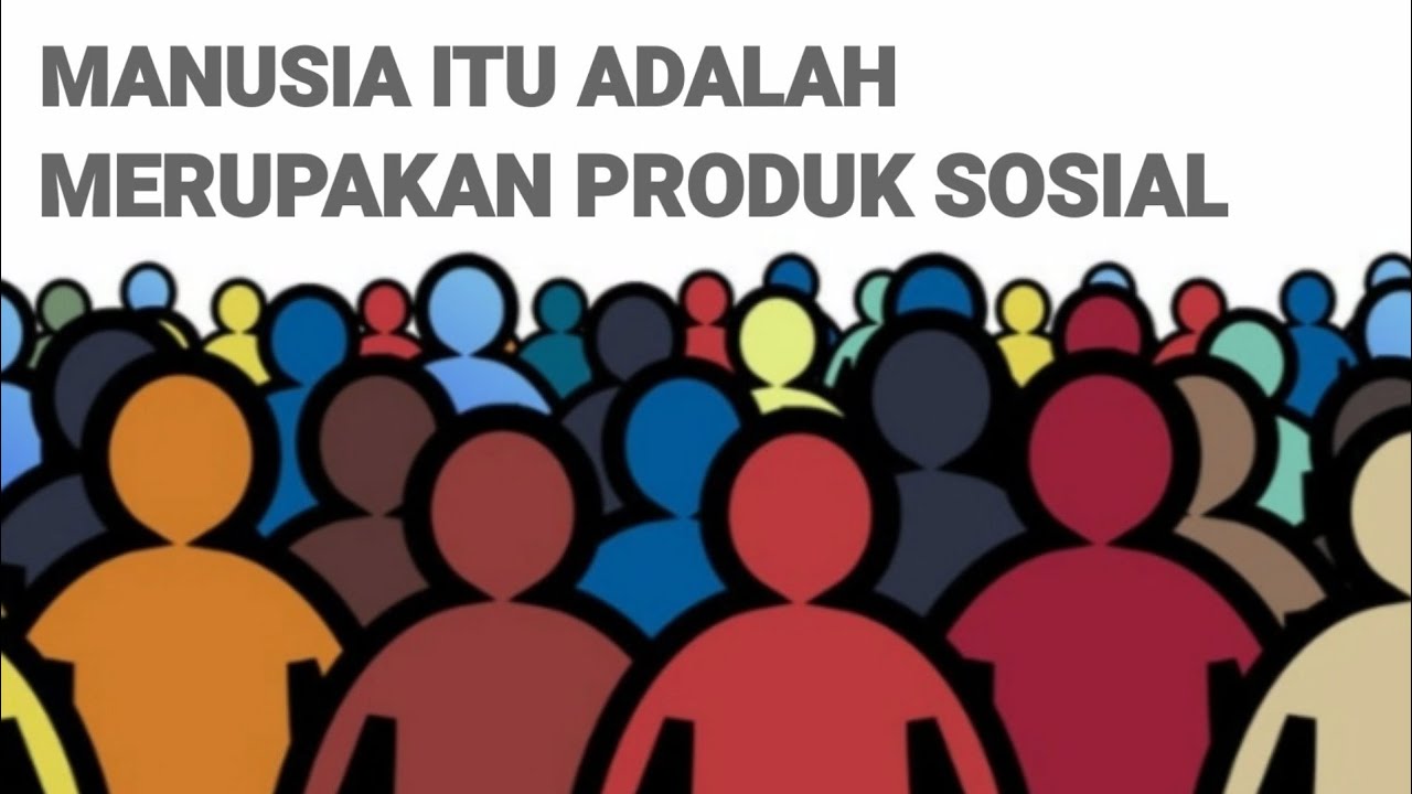 MANAUSIA ITU ADALAH MERUPAKAN PRODUK SOSIAL.