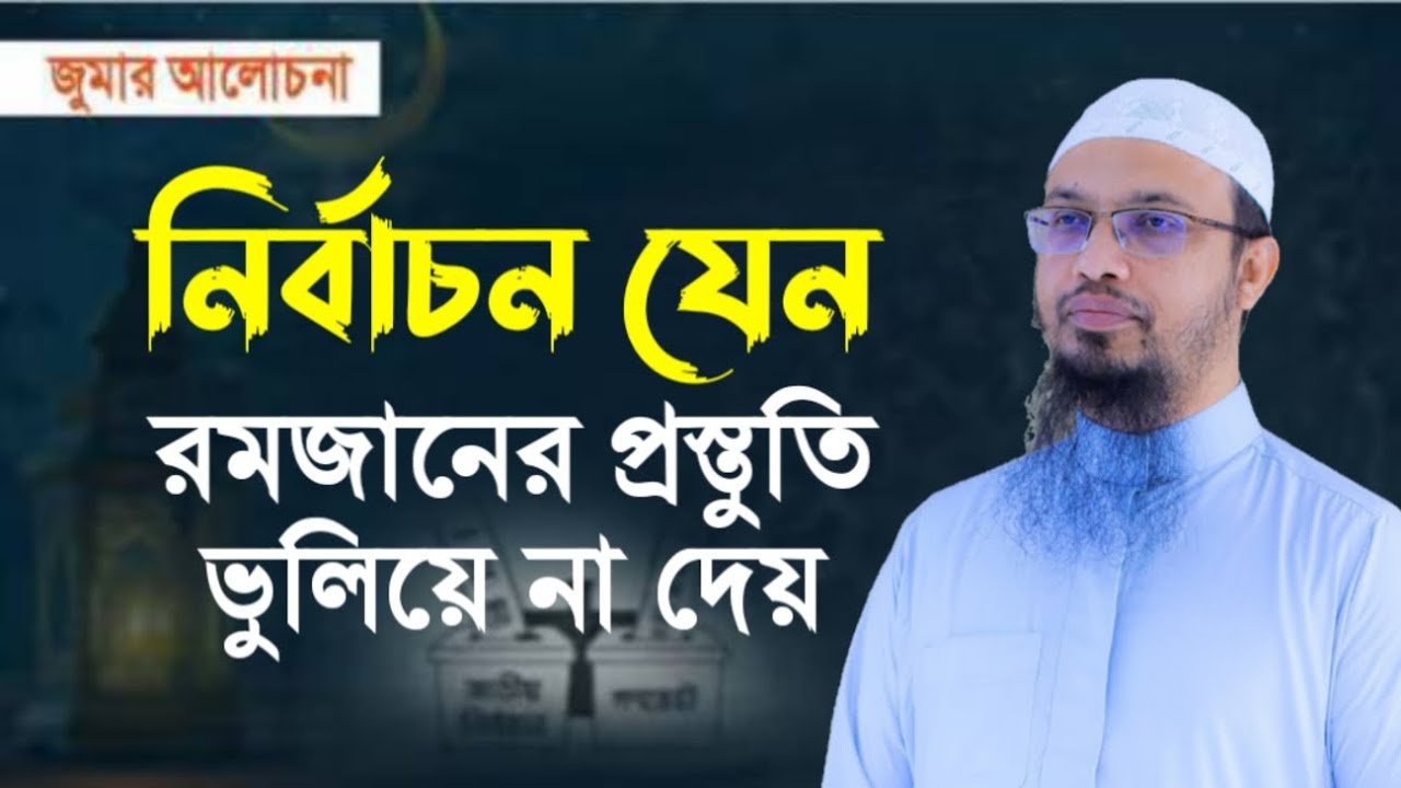নির্বাচনের আমেজে রমজানের প্রস্তুতি নিতে যেন ভুলে না যাই | জুমার আলোচনা | Shaikh Ahmadullah