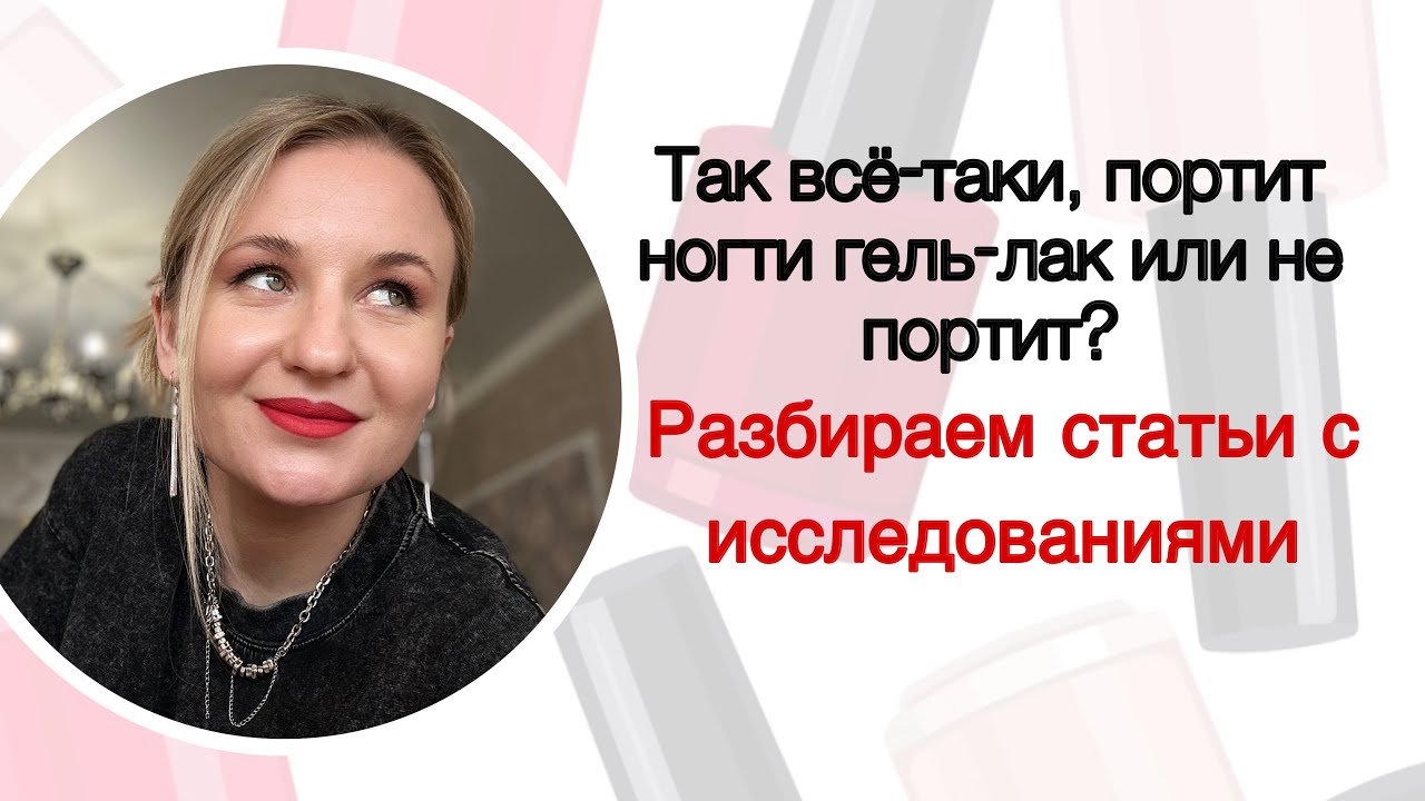 ИССЛЕДОВАНИЯ О ВОЗДЕЙСТВИИ ГЕЛЬ-ЛАКА НА НОГТИ. МНЕНИЕ ВРАЧЕЙ ДЕРМАТОЛОГОВ И МОЁ ЛИЧНОЕ.