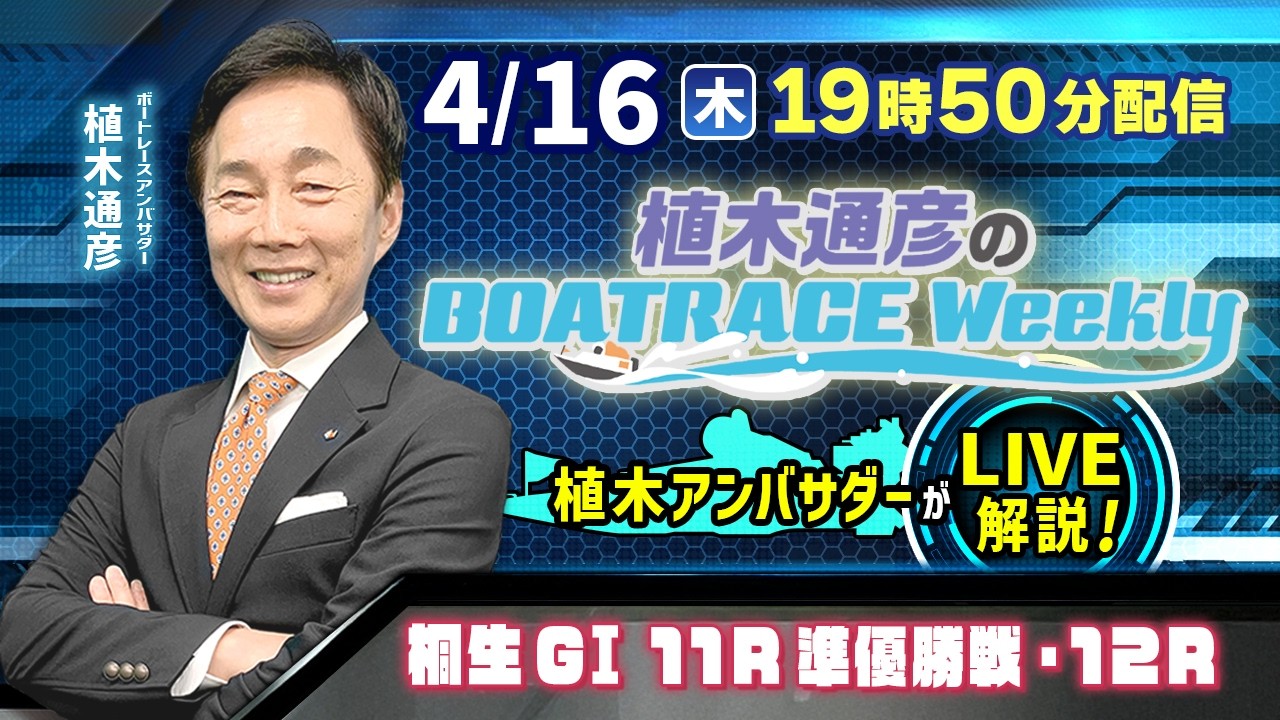 桐生GⅠ 11R準優勝戦・12Rを植木通彦アンバサダーがLIVE解説！4月16日（木）19時50分から生配信！|植木通彦のボートレースウィークリー｜ボートレース【桐生】
