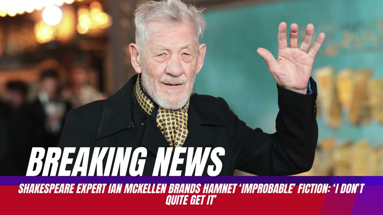 Lie 1Shakespeare expert Ian McKellen brands Hamnet ‘improbable’ fiction: ‘I don’t quite get it’
