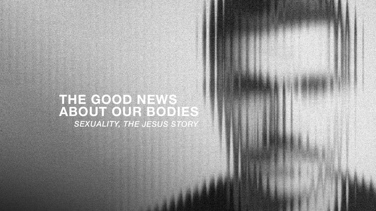 The Good News About Our Bodies: Sexuality, The Jesus Story
