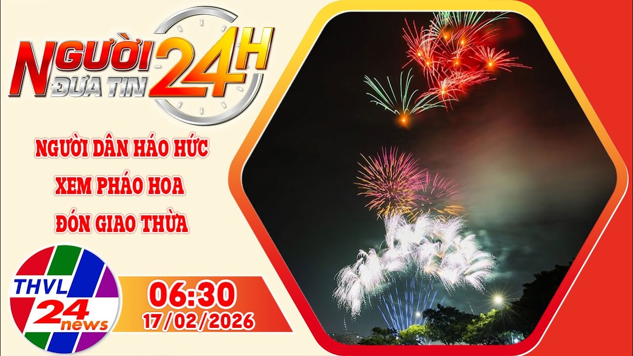 Người đưa tin 24H (6h30 ngày 17/02/2026): Người dân háo hức xem bắn pháo hoa, đón giao thừa