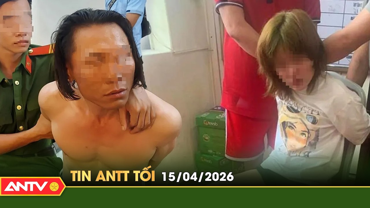 Tin tức an ninh trật tự n&oacute;ng, thời sự Việt Nam mới nhất 24h tối ng&agrave;y 15/4 | ANTV