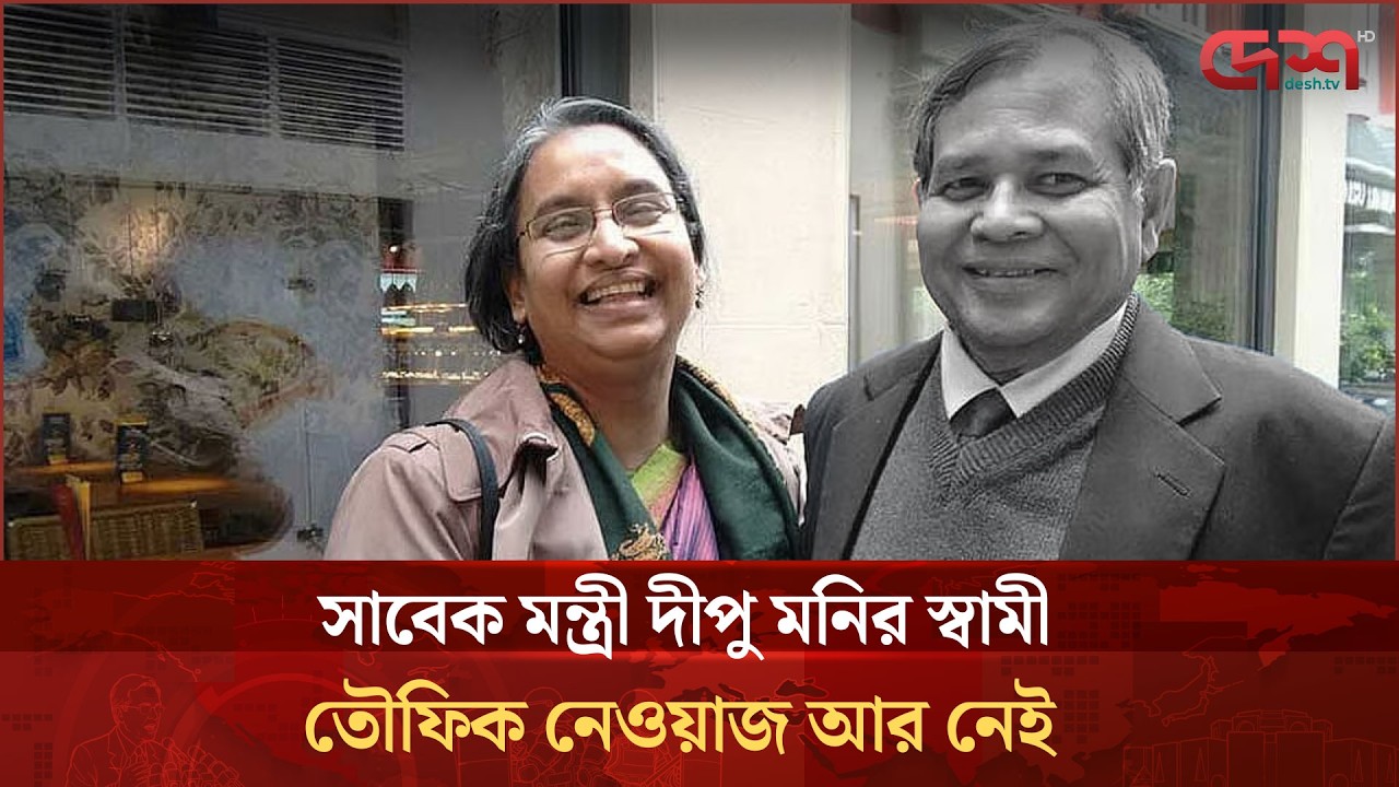 সাবেক মন্ত্রী দীপু মনির স্বামী তৌফিক নেওয়াজ আর নেই
