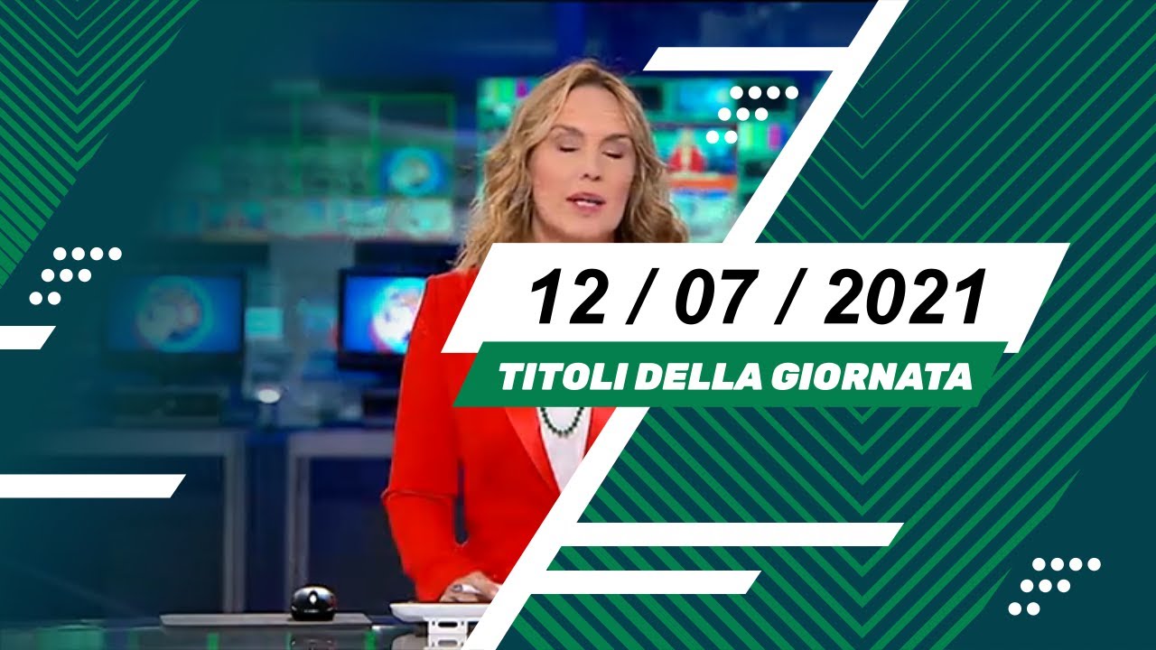 Titoli dei telegiornali del 12/07/2021