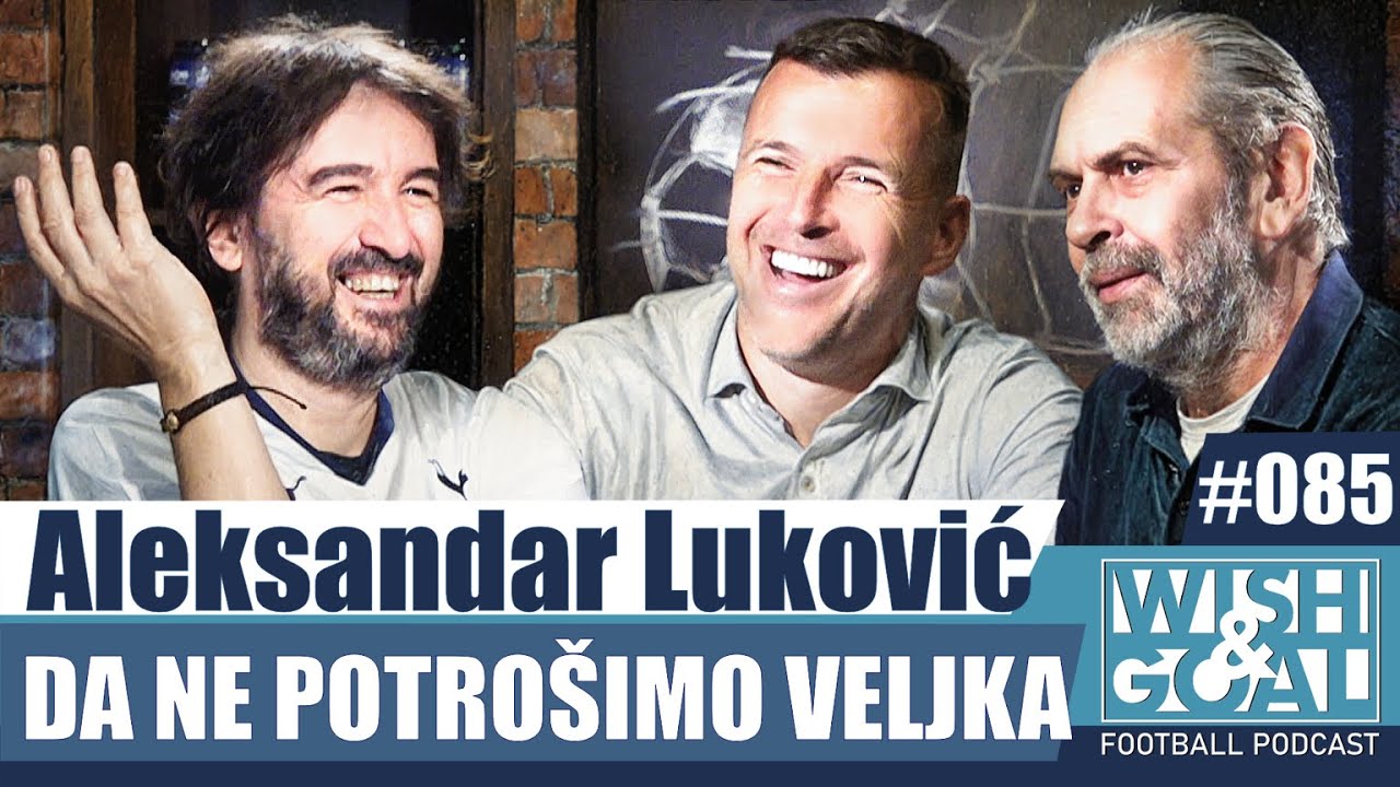 Aleksandar Luković Lune - Da ne potro&scaron;imo Veljka | Wish&Goal 085 Fudbalski podkast