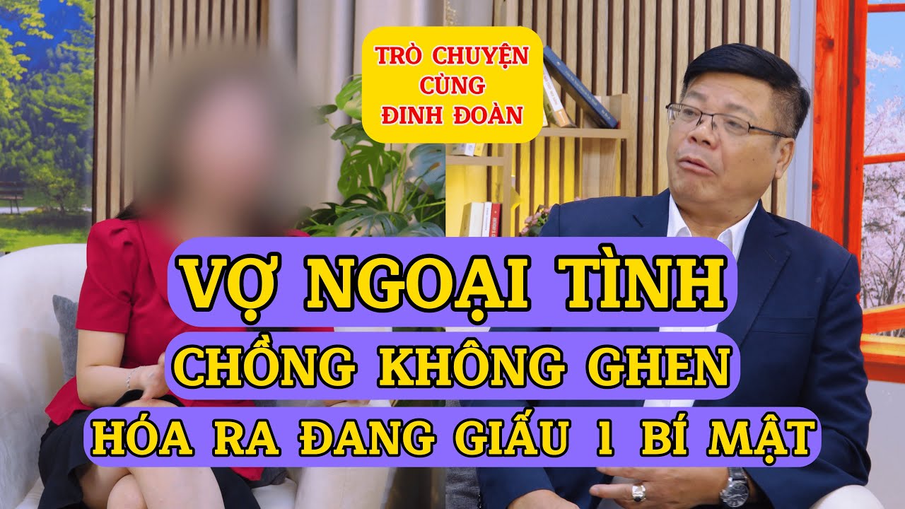 Tâm Sự Cùng Đinh Đoàn-Vợ Ngoại Tình, Chồng Không Ghen, Hóa Ra Đang Giấu 1 Bí Mật Động Trời