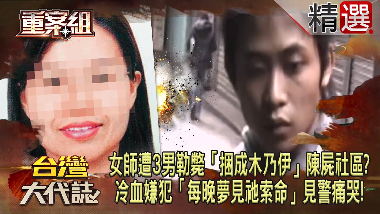 【精選】單身女師遭3男勒斃「捆成木乃伊」陳屍社區！？冷血嫌犯「每晚夢見祂索命」見警痛哭：你終於來了《重案組》