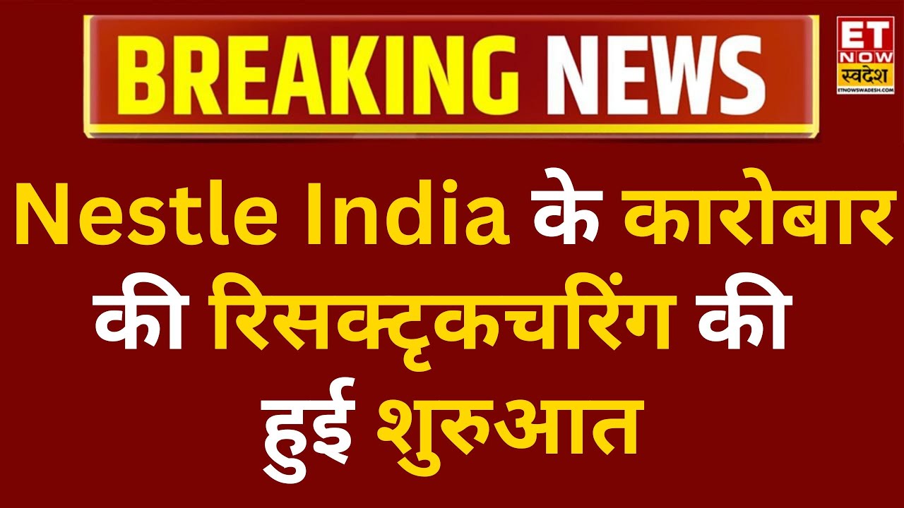Breaking News: Nestle India में बड़ा बदलाव, ग्लोबल कटौती के बाद शुरू हुई रिस्ट्रक्चरिंग प्रक्रिया