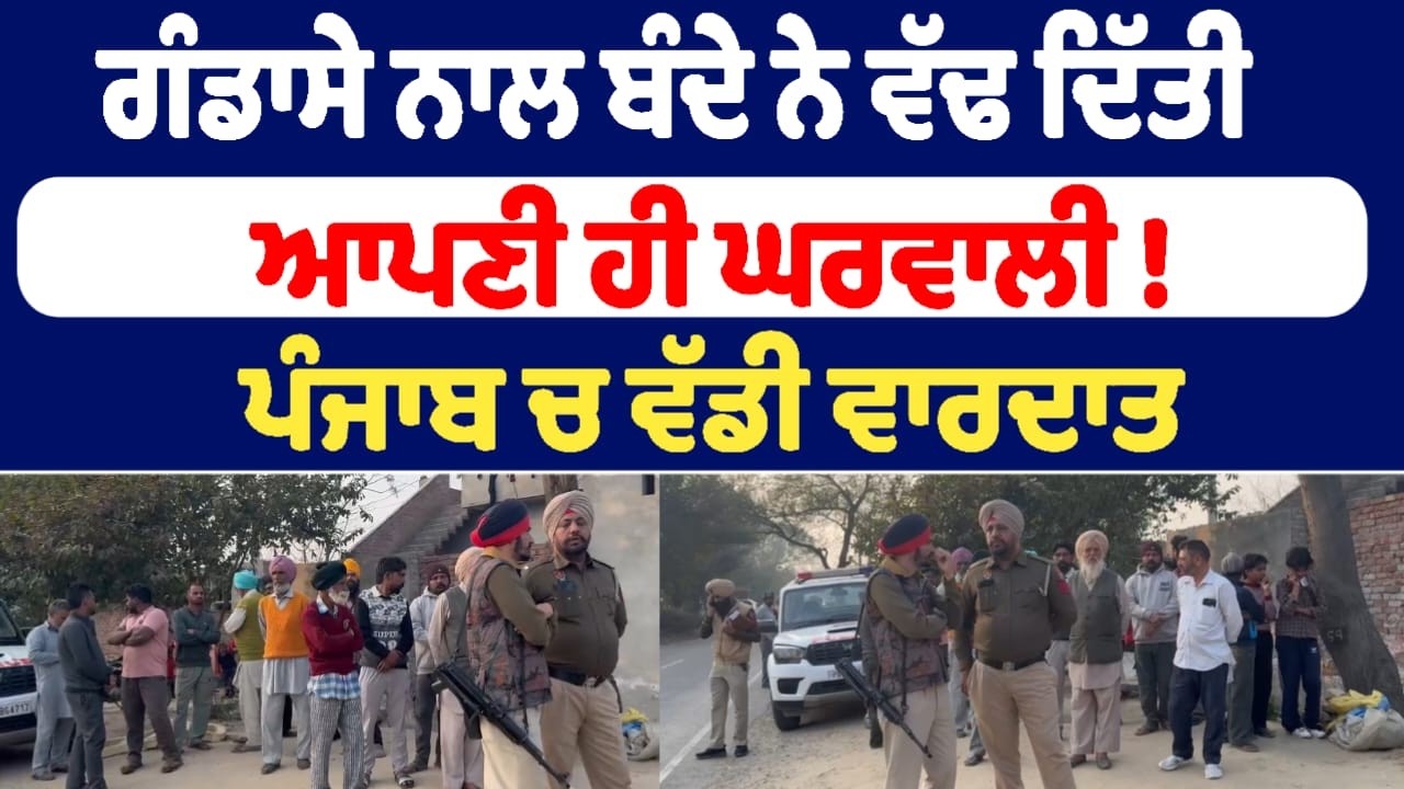 ਗੰਡਾਸੇ ਨਾਲ ਬੰਦੇ ਨੇ ਵੱਢ ਦਿੱਤੀ ਆਪਣੀ ਹੀ ਘਰਵਾਲੀ !