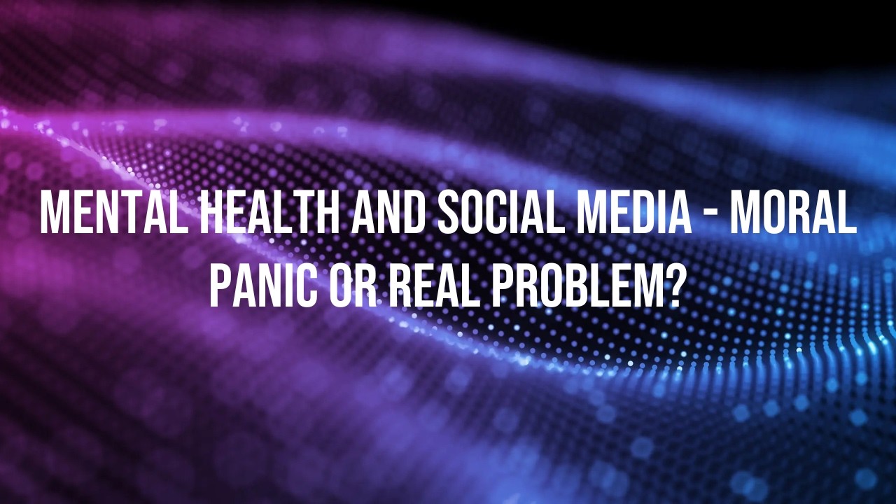 Mental Health and Social Media - Moral Panic or Real Problem?