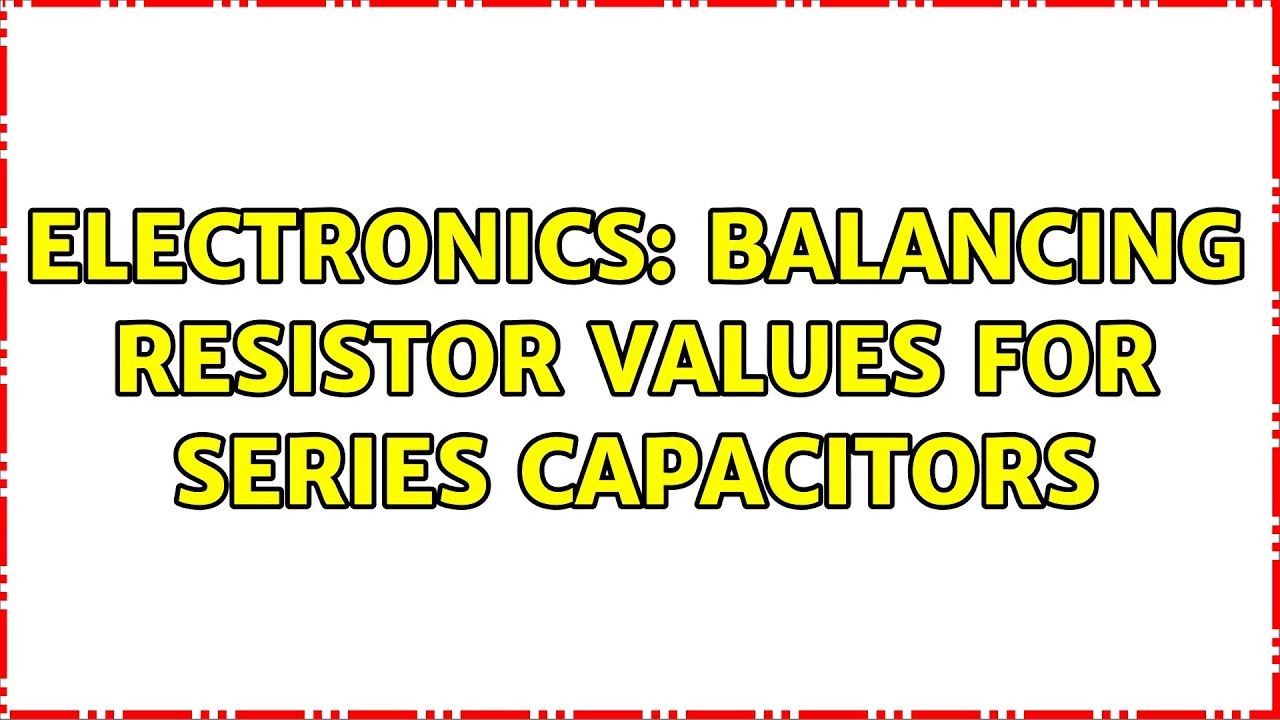 Electronics: Balancing Resistor Values for Series Capacitors (3 Solutions!!)