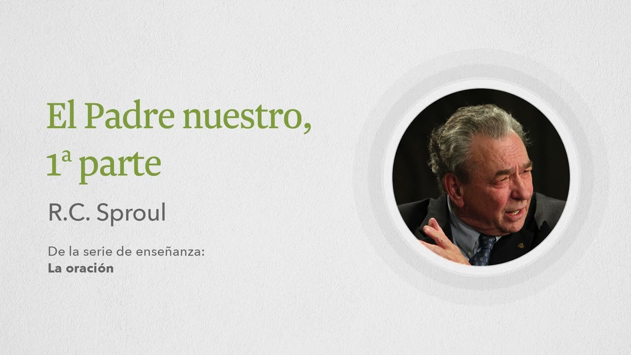 El Padre nuestro, 1a parte: Renovando Tu Mente con R.C. Sproul