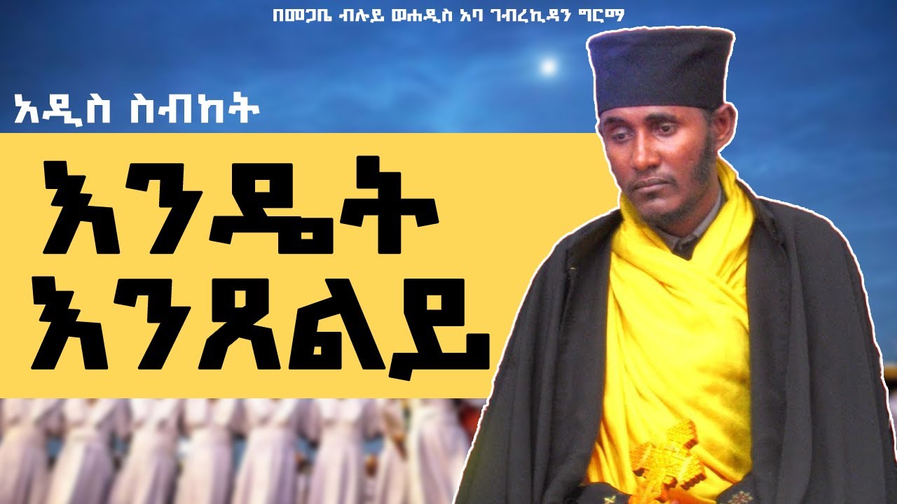 እንዴት እንጸልይ / እጅግ ጥዑም ስብከት በአባ ገብረኪዳን ግርማ / aba gebrekidan girma